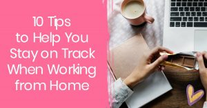 10 Tips to Stay on Track When Working from Home